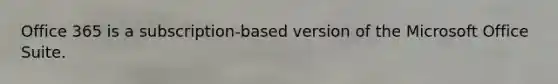 Office 365 is a subscription-based version of the Microsoft Office Suite.