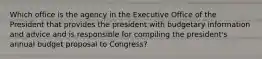 Which office is the agency in the Executive Office of the President that provides the president with budgetary information and advice and is responsible for compiling the president's annual budget proposal to Congress?