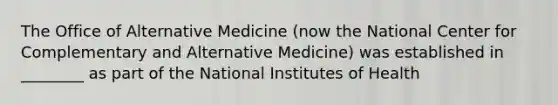 The Office of Alternative Medicine (now the National Center for Complementary and Alternative Medicine) was established in ________ as part of the National Institutes of Health