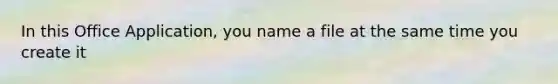 In this Office Application, you name a file at the same time you create it