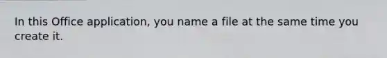 In this Office application, you name a file at the same time you create it.