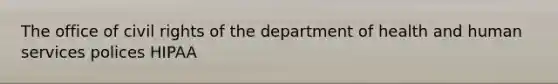 The office of civil rights of the department of health and human services polices HIPAA