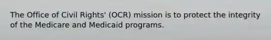 The Office of Civil Rights' (OCR) mission is to protect the integrity of the Medicare and Medicaid programs.