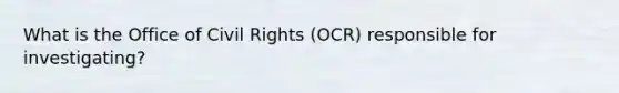 What is the Office of Civil Rights (OCR) responsible for investigating?