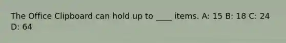 The Office Clipboard can hold up to ____ items. A: 15 B: 18 C: 24 D: 64