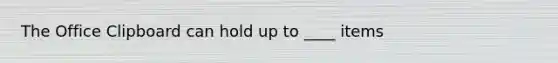 The Office Clipboard can hold up to ____ items