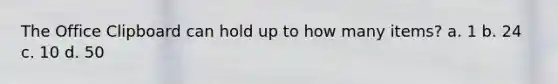 The Office Clipboard can hold up to how many items? a. 1 b. 24 c. 10 d. 50