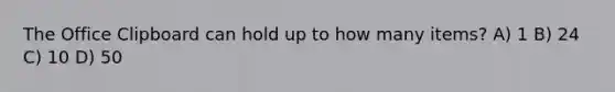 The Office Clipboard can hold up to how many items? A) 1 B) 24 C) 10 D) 50