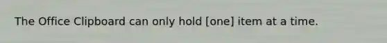 The Office Clipboard can only hold [one] item at a time.