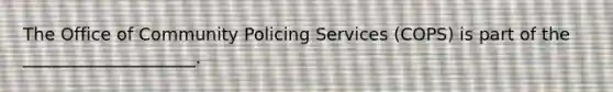 The Office of Community Policing Services (COPS) is part of the ____________________.