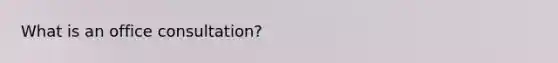 What is an office consultation?