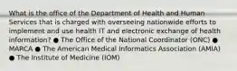 What is the office of the Department of Health and Human Services that is charged with overseeing nationwide efforts to implement and use health IT and electronic exchange of health information? ● The Office of the National Coordinator (ONC) ● MARCA ● The American Medical Informatics Association (AMIA) ● The Institute of Medicine (IOM)