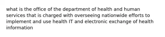 what is the office of the department of health and human services that is charged with overseeing nationwide efforts to implement and use health IT and electronic exchange of health information