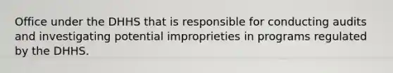 Office under the DHHS that is responsible for conducting audits and investigating potential improprieties in programs regulated by the DHHS.