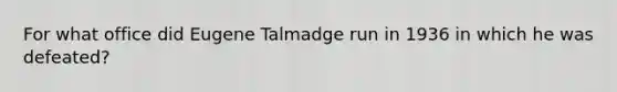 For what office did Eugene Talmadge run in 1936 in which he was defeated?