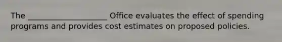 The ____________________ Office evaluates the effect of spending programs and provides cost estimates on proposed policies.