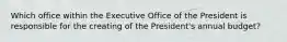 Which office within the Executive Office of the President is responsible for the creating of the President's annual budget?