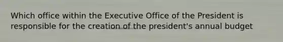 Which office within the Executive Office of the President is responsible for the creation of the president's annual budget