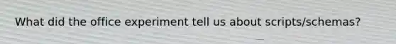 What did the office experiment tell us about scripts/schemas?