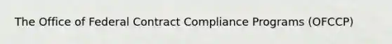 The Office of Federal Contract Compliance Programs (OFCCP)