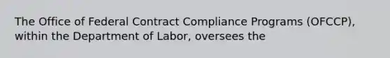 The Office of Federal Contract Compliance Programs (OFCCP), within the Department of Labor, oversees the