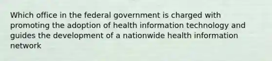 Which office in the federal government is charged with promoting the adoption of health information technology and guides the development of a nationwide health information network