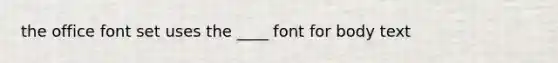 the office font set uses the ____ font for body text