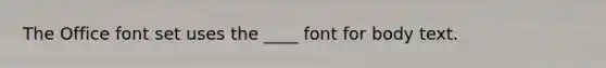 The Office font set uses the ____ font for body text.