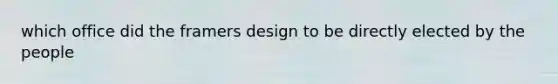 which office did the framers design to be directly elected by the people