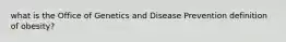 what is the Office of Genetics and Disease Prevention definition of obesity?