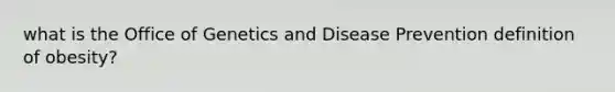 what is the Office of Genetics and Disease Prevention definition of obesity?