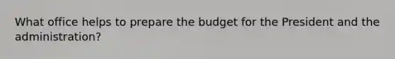 What office helps to prepare the budget for the President and the administration?