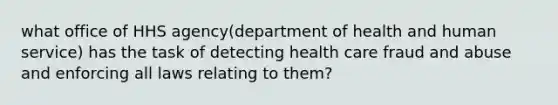 what office of HHS agency(department of health and human service) has the task of detecting health care fraud and abuse and enforcing all laws relating to them?