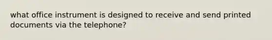 what office instrument is designed to receive and send printed documents via the telephone?