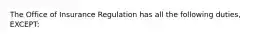 The Office of Insurance Regulation has all the following duties, EXCEPT: