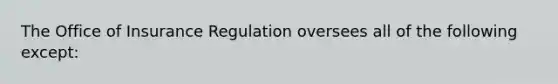 The Office of Insurance Regulation oversees all of the following except: