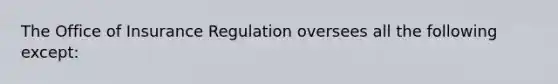 The Office of Insurance Regulation oversees all the following except: