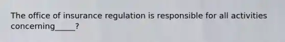 The office of insurance regulation is responsible for all activities concerning_____?