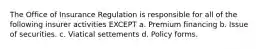 The Office of Insurance Regulation is responsible for all of the following insurer activities EXCEPT a. Premium financing b. Issue of securities. c. Viatical settements d. Policy forms.