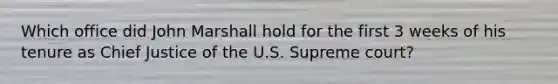 Which office did John Marshall hold for the first 3 weeks of his tenure as Chief Justice of the U.S. Supreme court?