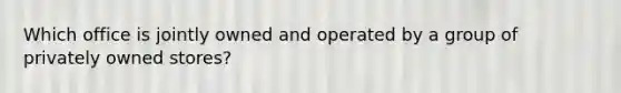 Which office is jointly owned and operated by a group of privately owned stores?