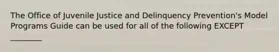 The Office of Juvenile Justice and Delinquency Prevention's Model Programs Guide can be used for all of the following EXCEPT ________