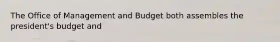 The Office of Management and Budget both assembles the president's budget and