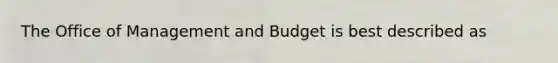 The Office of Management and Budget is best described as