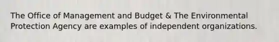 The Office of Management and Budget & The Environmental Protection Agency are examples of independent organizations.