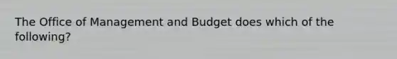 The Office of Management and Budget does which of the following?