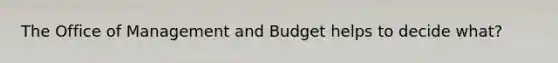 The Office of Management and Budget helps to decide what?