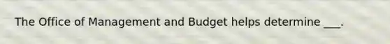 The Office of Management and Budget helps determine ___.