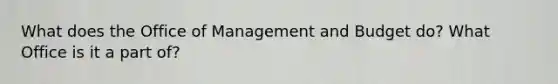 What does the Office of Management and Budget do? What Office is it a part of?