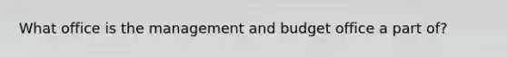 What office is the management and budget office a part of?